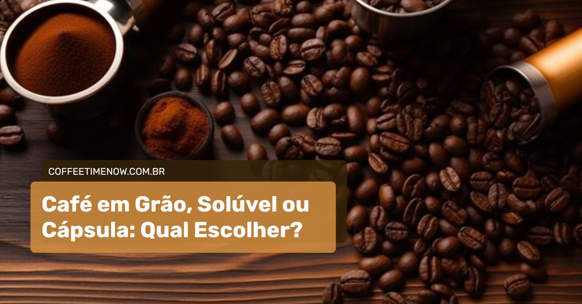 Três tipos de café lado a lado: grão, solúvel e cápsula